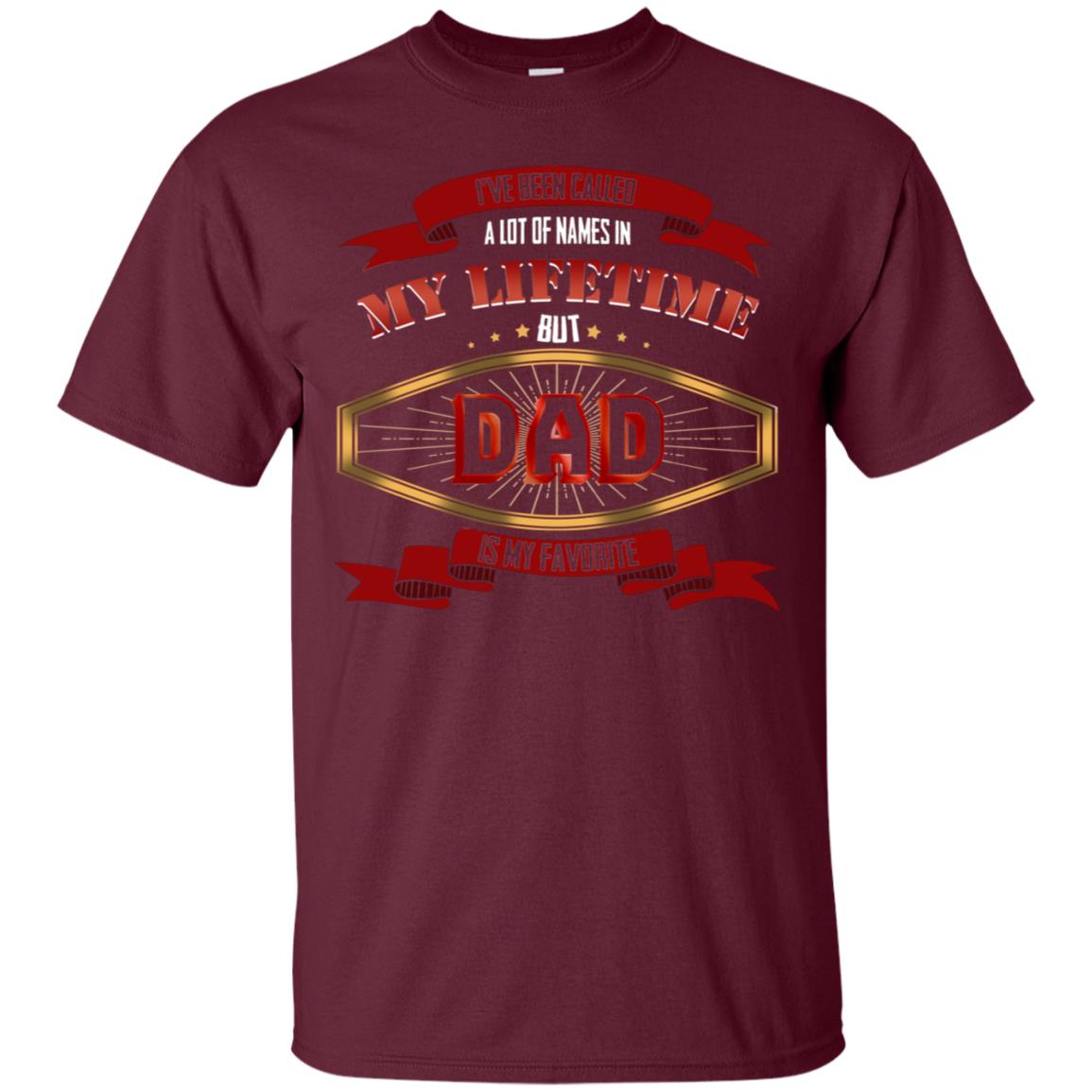 I've Been Called A Lot Of Names In My Lifetime But Dad Is My Favorite Daddy Gift Shirt Maroon