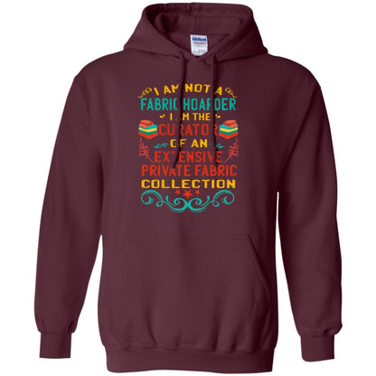 I Am Not Fabric Hoarder I Am The Curator Of An Exensive Private Farbic Collection Shirt Maroon