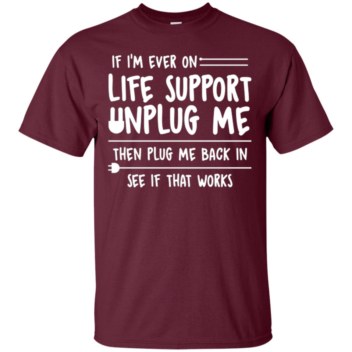 If I’m Ever On Life Support Unplug Me Then T-shirt Maroon