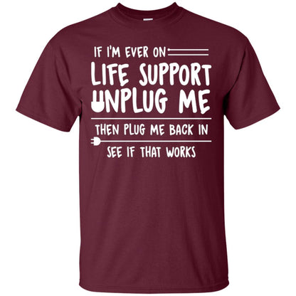 If I’m Ever On Life Support Unplug Me Then T-shirt Maroon
