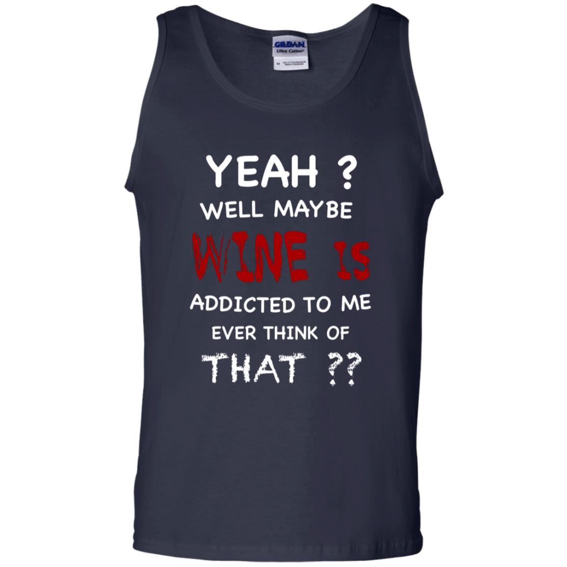 Well Maybe Wine Is Addicted To Me Ever Think Of That Drinking Shirt Navy