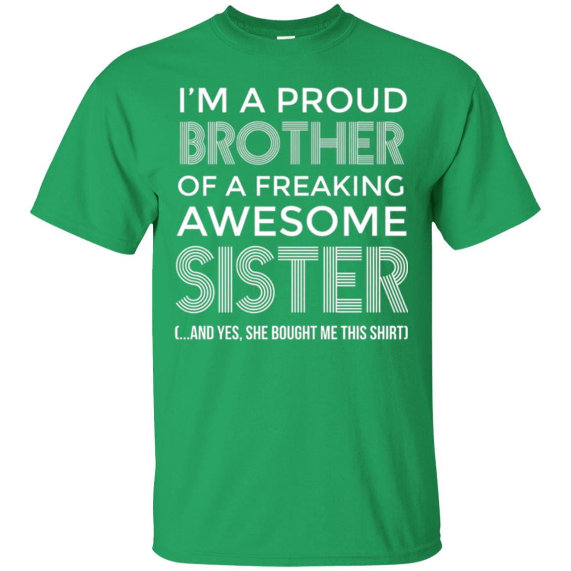Brother T-shirt I_m A Proud Brother Of Freaking Awesome Sister And Yes She Bought Me This Shirt Irish Green