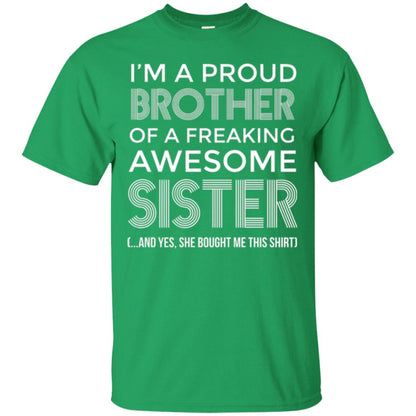 Brother T-shirt I_m A Proud Brother Of Freaking Awesome Sister And Yes She Bought Me This Shirt Irish Green