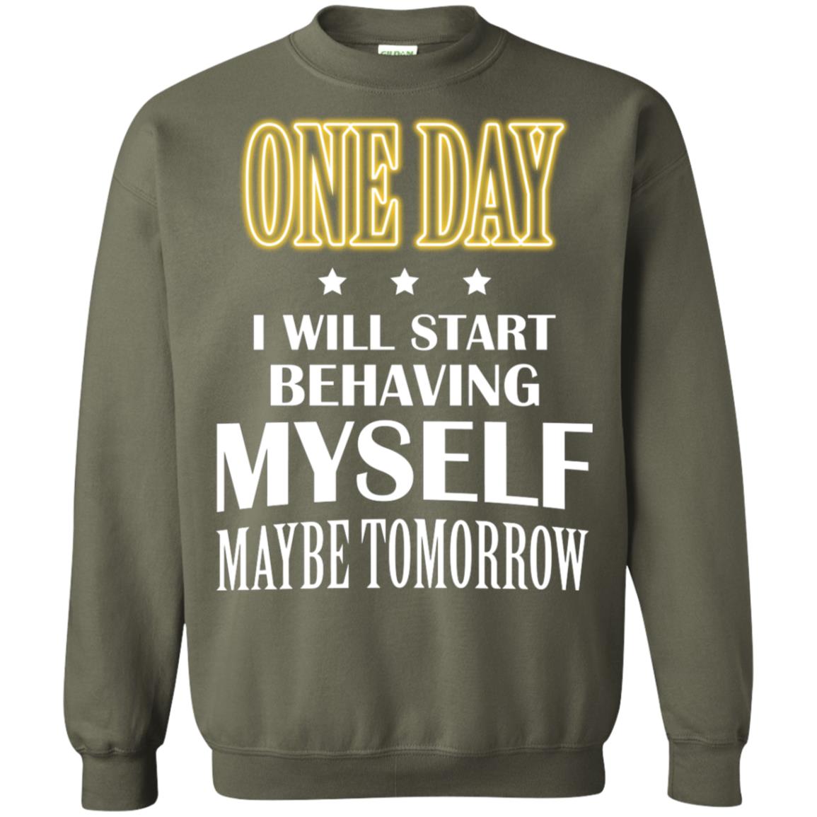 One Day I Will Start Behaving Myself Maybe Tomorrow Shirt Military Green