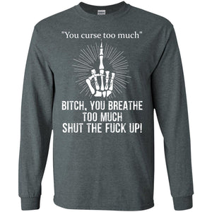 You Cursh Too Much Bitch You Breathe Too Much Shut The Fuck Up ShirtG240 Gildan LS Ultra Cotton T-Shirt