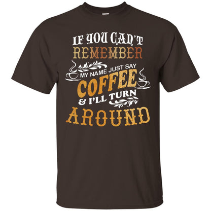 If You Can't Remember Coffee My Name Just Say And I'll Turn Around Shirt For Coffee Lovers Dark Chocolate