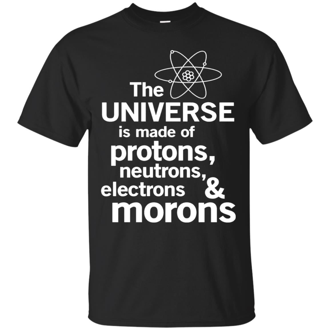 The Universe Is Made Of Protons Neutrons Electrons Morons Scientist T-shirt Black