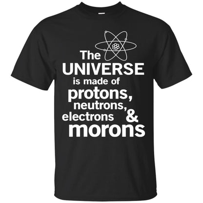 The Universe Is Made Of Protons Neutrons Electrons Morons Scientist T-shirt Black