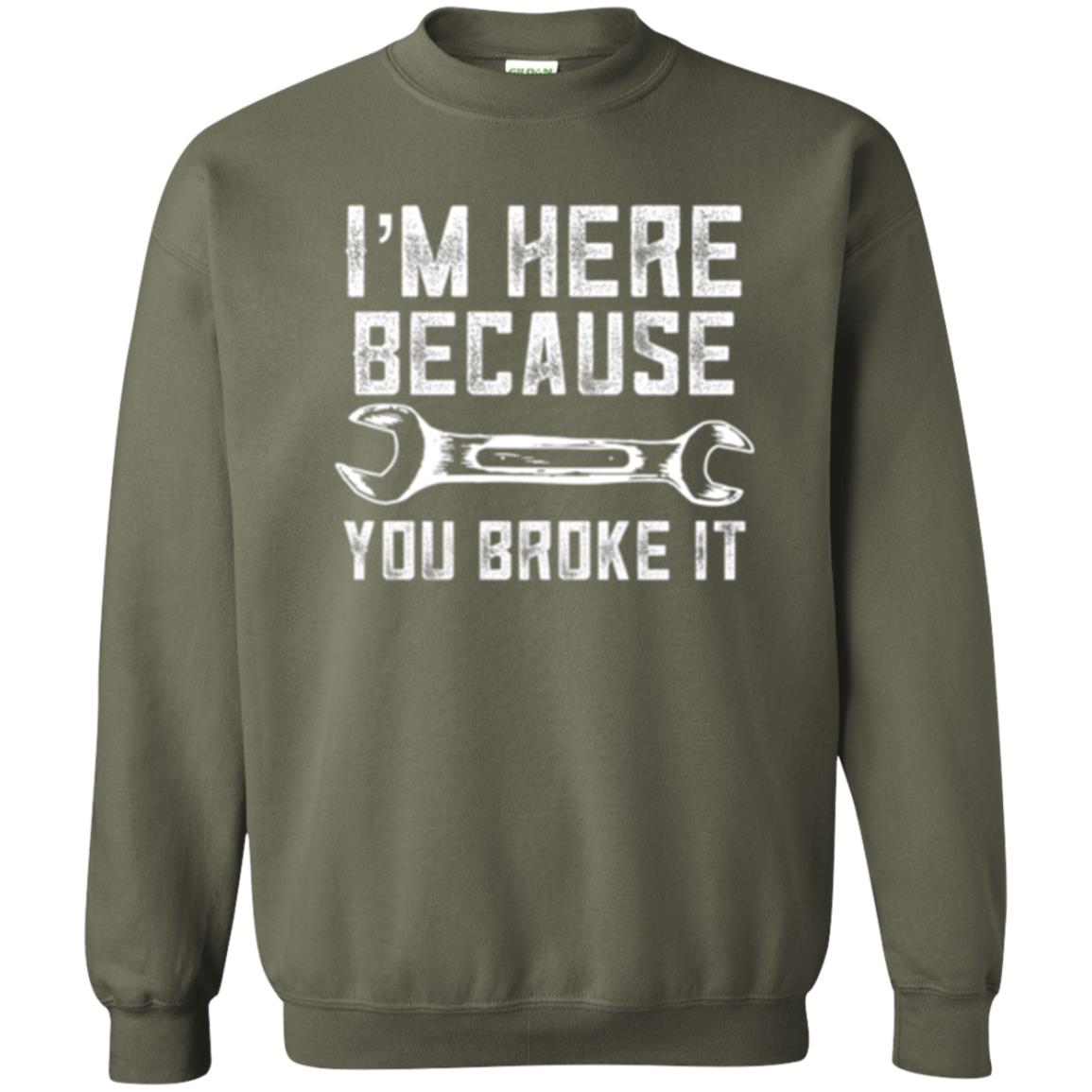 Funny Mechanic T-shirt I_m Here Because You Broke It Military Green