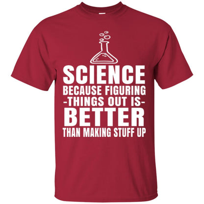 Science T-shirt Because Figuring Thing Out Is Better Than Making Stuff Up Cardinal
