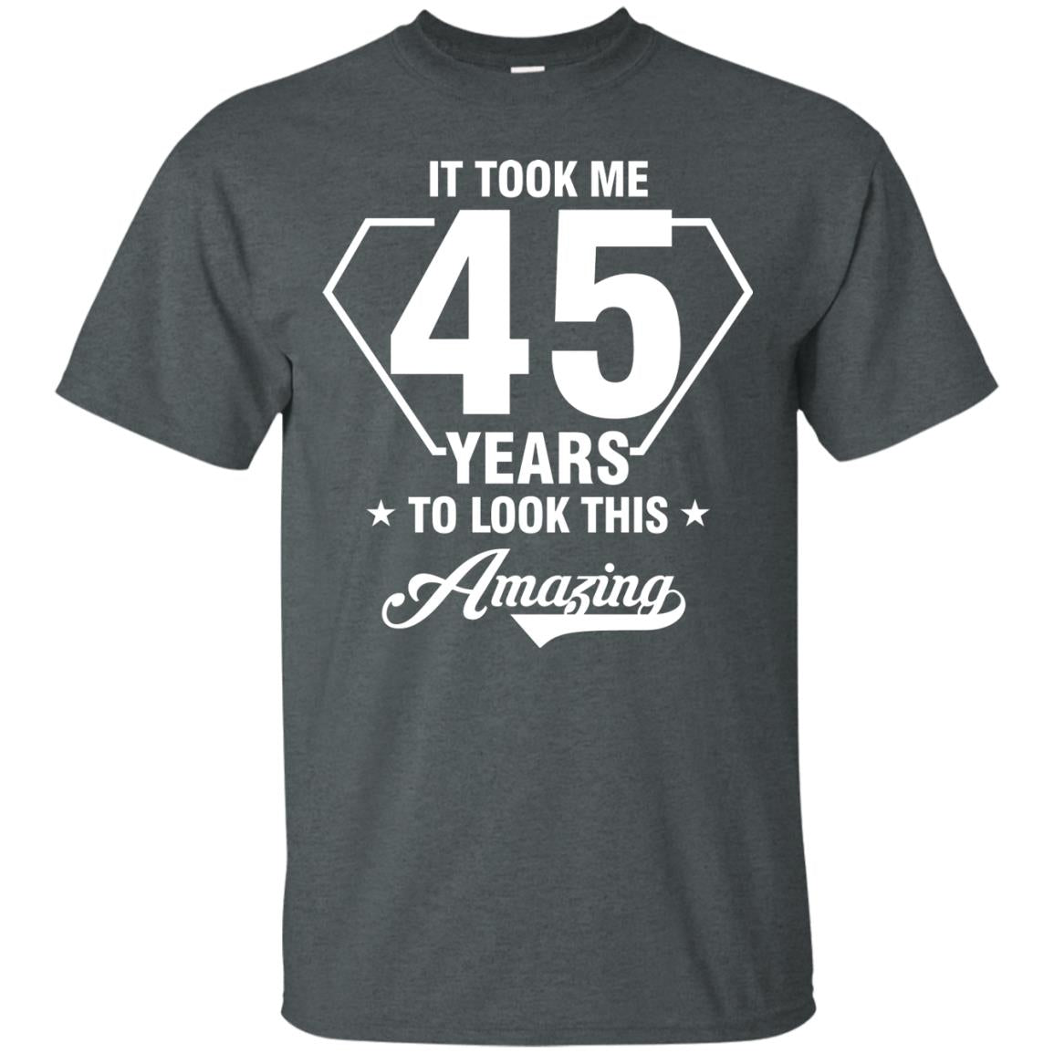 It Took Me 45 Years To Look This Amazing 45th Birthday Shirt Dark Heather