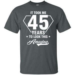 It Took Me 45 Years To Look This Amazing 45th Birthday ShirtG200 Gildan Ultra Cotton T-Shirt
