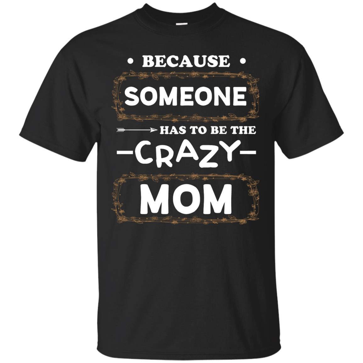Because Someone Has To Be The Crazy Mom Shirt For Mommy Black