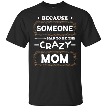 Because Someone Has To Be The Crazy Mom Shirt For Mommy Black