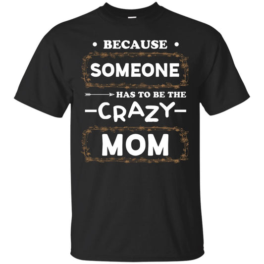 Because Someone Has To Be The Crazy Mom Shirt For Mommy Black