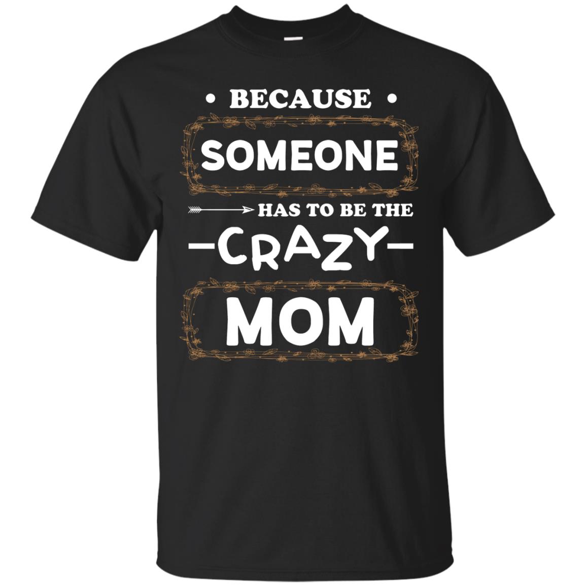 Because Someone Has To Be The Crazy Mom Shirt For MommyG200 Gildan Ultra Cotton T-Shirt