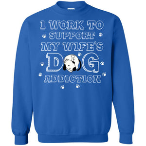 Husband T-shirt I Work To Support My Wife's Dog Addiction