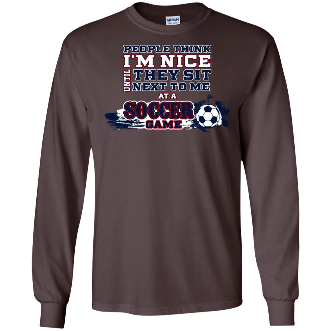 People Think I'm Nice Until They Sit Next To Me At A Soccer Game Shirt For Mens Or Womens Dark Chocolate