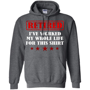 Retired I've Worked My Whole Life For This ShirtG185 Gildan Pullover Hoodie 8 oz.