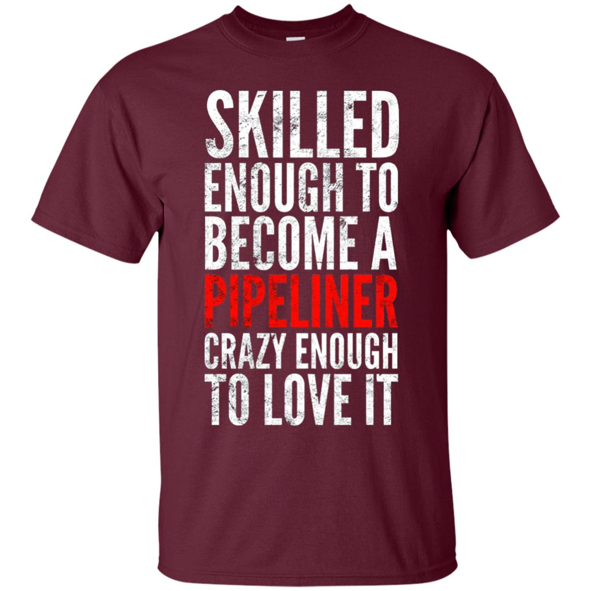 Skilled Enough To Become A Pipeliner Crazy Enough To Love It Pipeline Trucker T-shirt Maroon