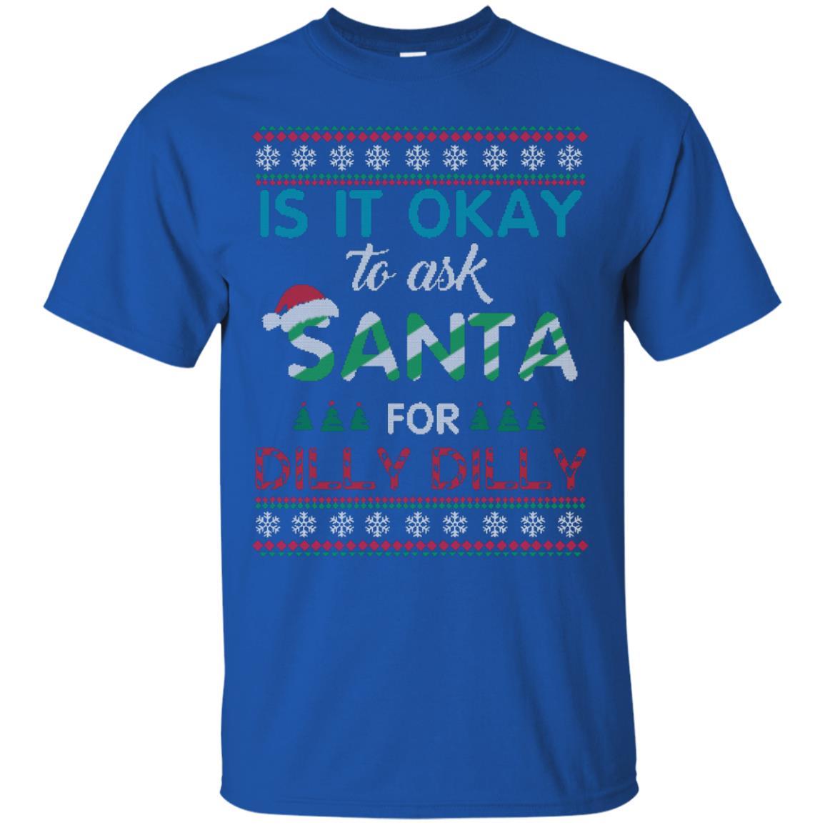 Christmas T-shirt Is It Okay To Ask Santa For Dilly Dilly Royal
