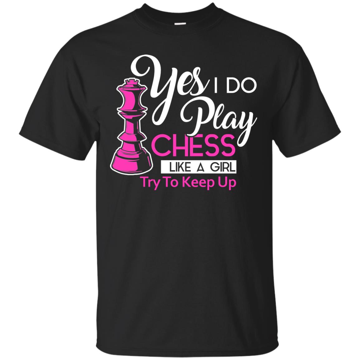 Yes I Do Play Chess Like A Girl Try To Keep Up Chess Gift Shirt For Girls Black