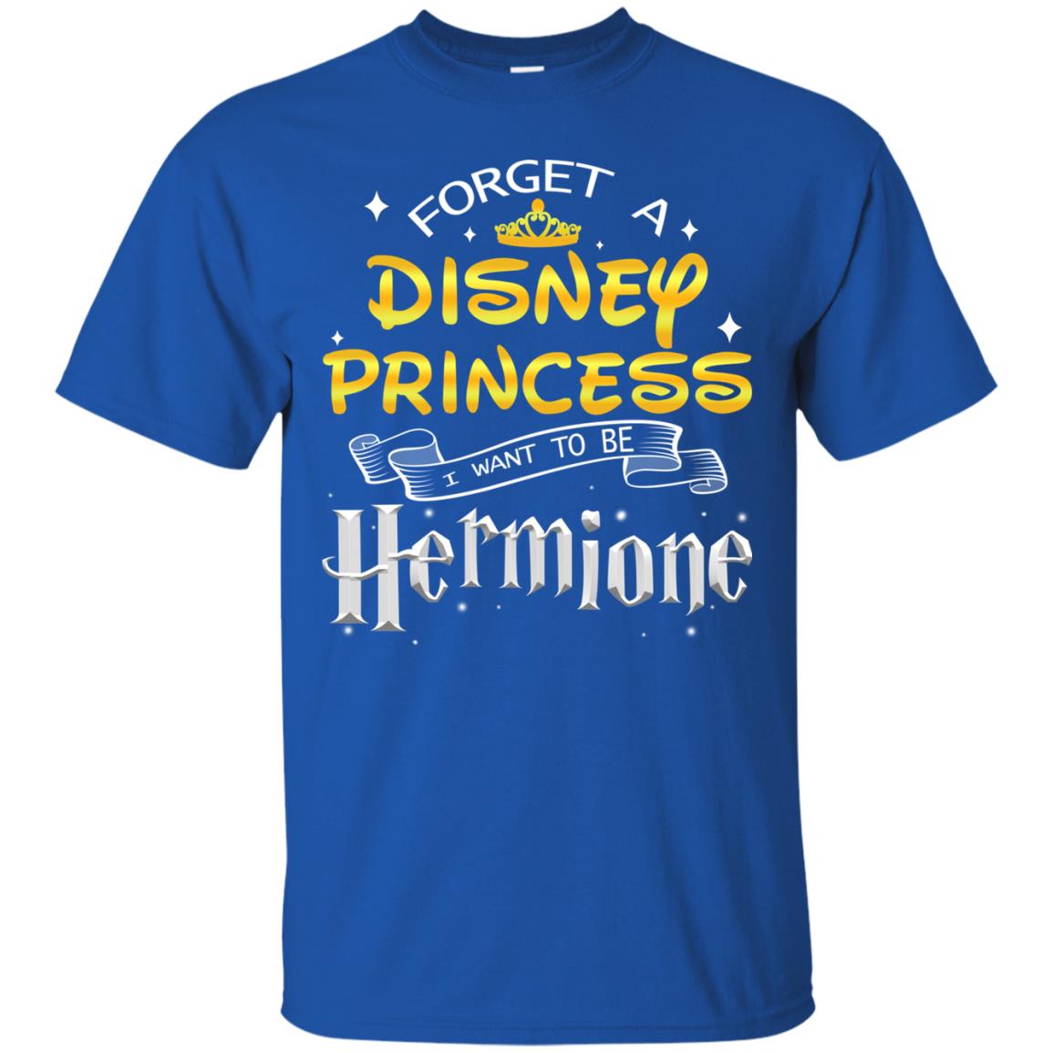 Forget A Disney Princess I Want To Be Hermione Harry Potter Fan Shirt Royal