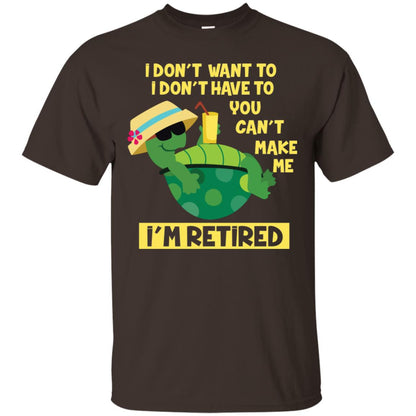 I Don't Want To I Don't Have To You Can't Make Me I'm Retired Shirt Dark Chocolate
