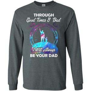 Through Good Times _ Bad I Will Always Be Your Dad Daddy ShirtG240 Gildan LS Ultra Cotton T-Shirt