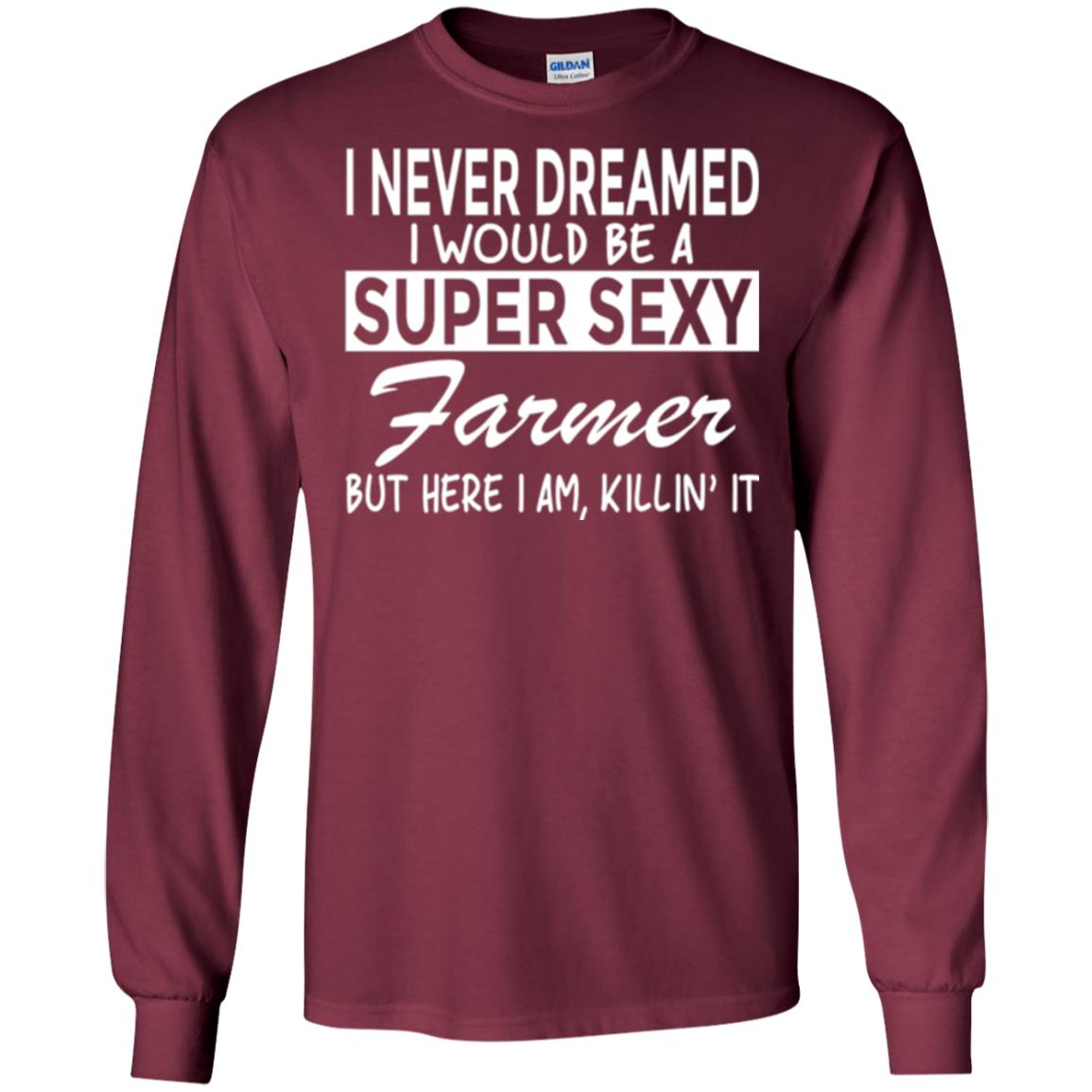 Farmer T-shirt I Never Dreamed I Would Be A Super Sexy Farmer Maroon
