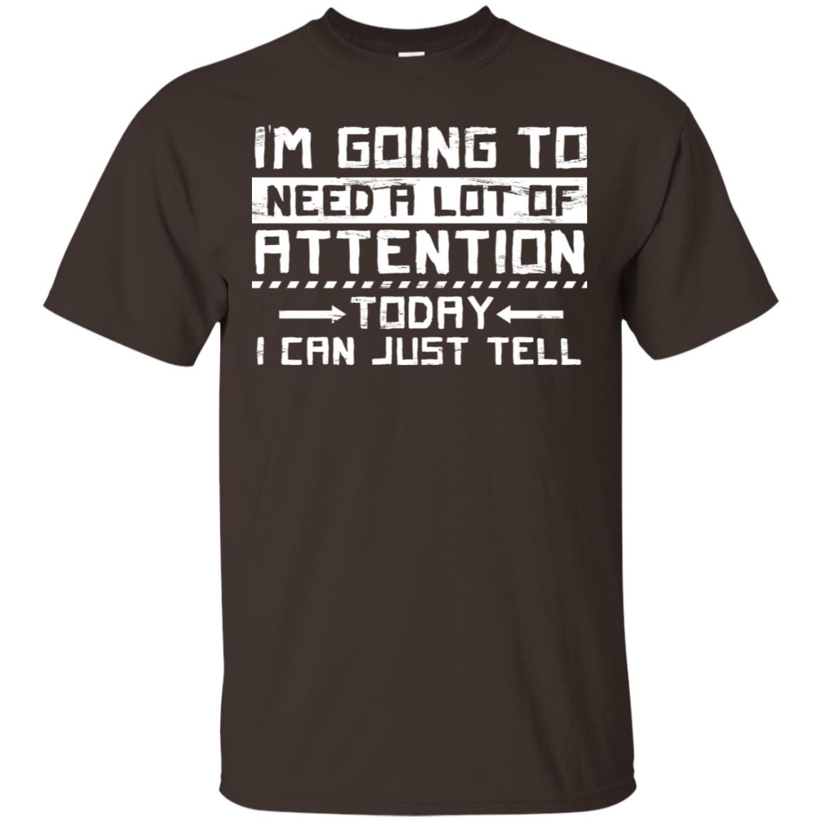 I'm Going To Need A Lot Of Attention Today I Can Just Tell Best Quote Shirt Dark Chocolate