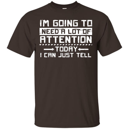 I'm Going To Need A Lot Of Attention Today I Can Just Tell Best Quote Shirt Dark Chocolate
