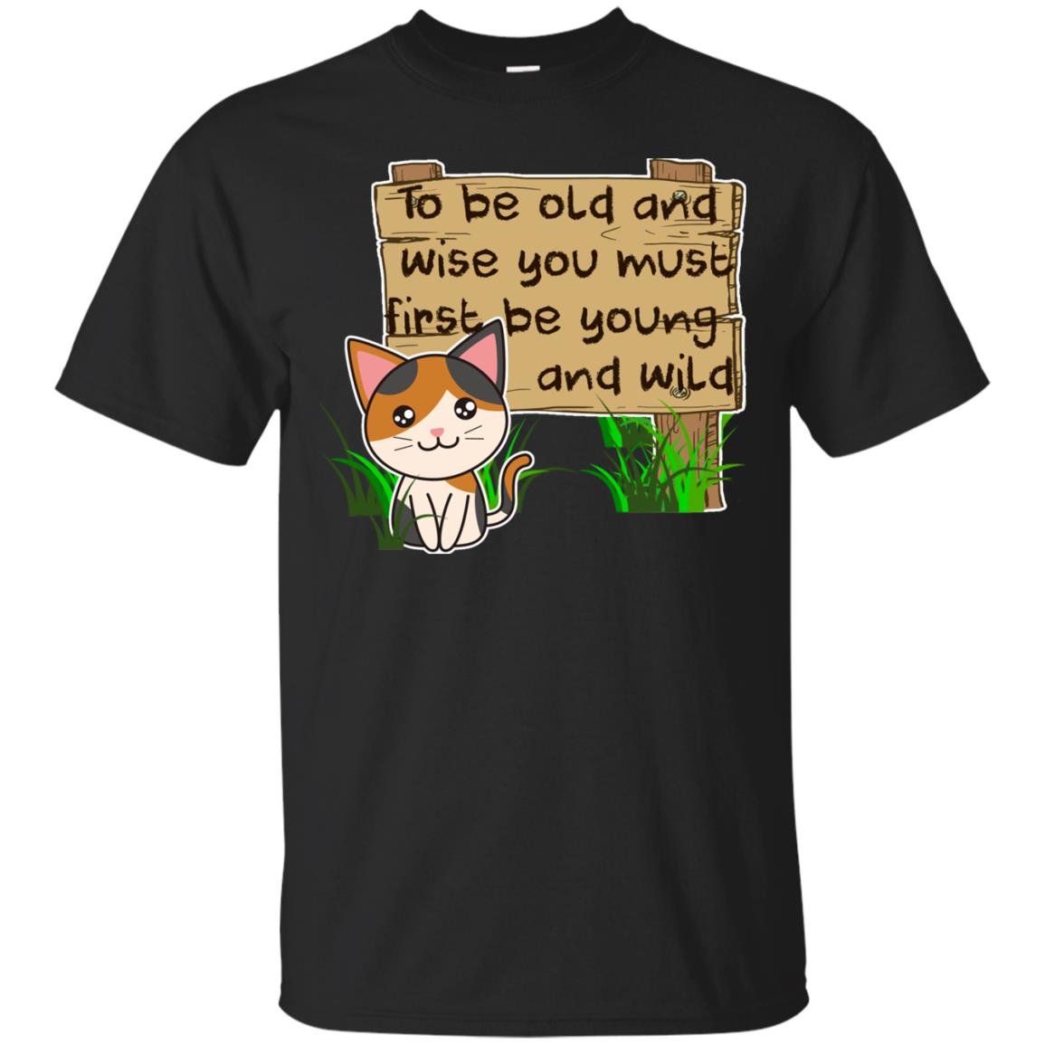 To Be Old And Wise You Must First Be Young And Wild Shirt Funny Cat Lovers Shirt Black