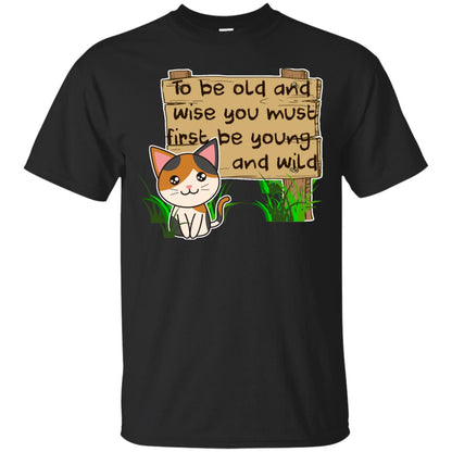 To Be Old And Wise You Must First Be Young And Wild Shirt Funny Cat Lovers Shirt Black