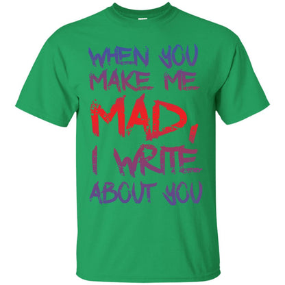 When You Make Me Mad I Write About You Funny Saying T-shirt Irish Green
