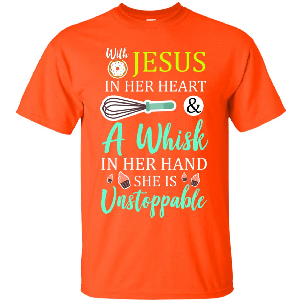 With Jesus In Her Heart A Whisk In Her Hand She Is Unstoppable Baker Shirt Orange