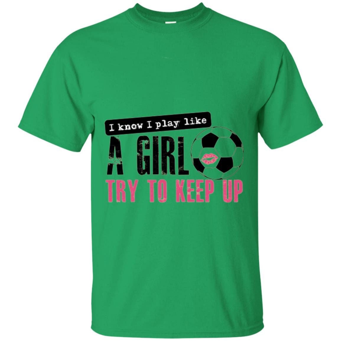 Soccer T-shirt I Know I Play Like A Girl Try To Keep Up Irish Green