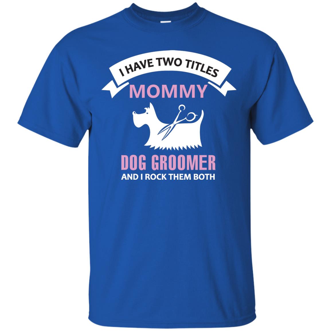 I Have Two Tittles Mommy Dog Groomer And I Rock Them Both Shirt Royal