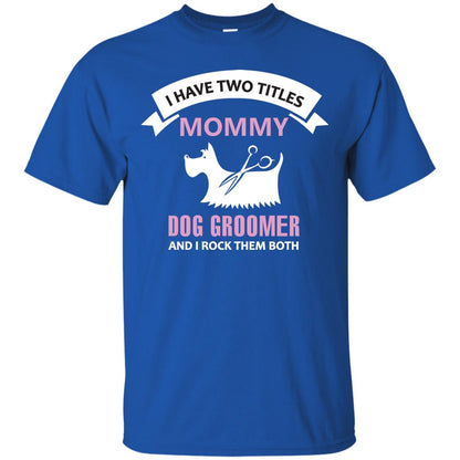 I Have Two Tittles Mommy Dog Groomer And I Rock Them Both Shirt Royal