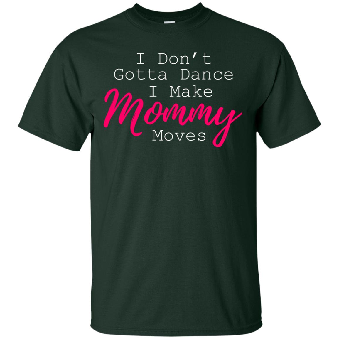 I Don_t Gotta Dance I Make Mommy Moves Family T-shirt Forest