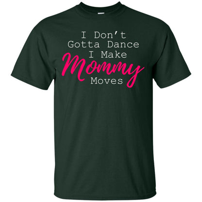 I Don_t Gotta Dance I Make Mommy Moves Family T-shirt Forest