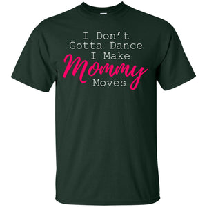 I Don_t Gotta Dance I Make Mommy Moves Family T-shirtG200 Gildan Ultra Cotton T-Shirt