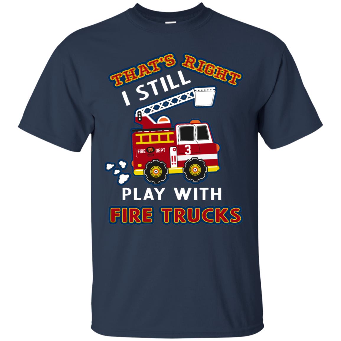 That's Right I Still Play With Fire Trucks Shirt For Mens Womens Navy