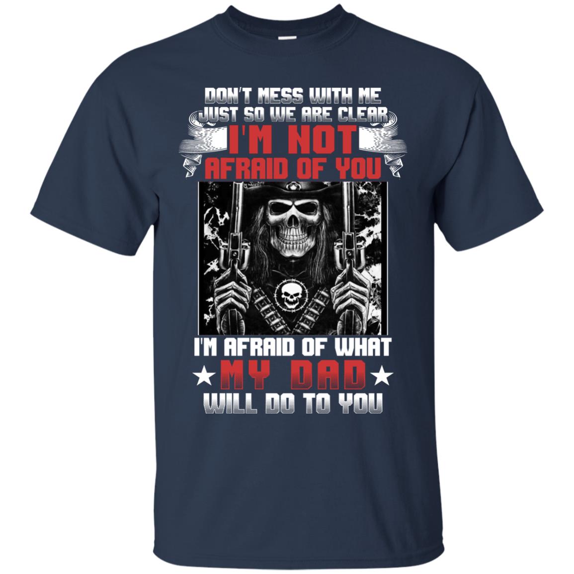 Don_t Mess With Me Just So We Are Clear I_m Not Afraid Of You I_m Afraid Of My Dad Will Do To You Navy