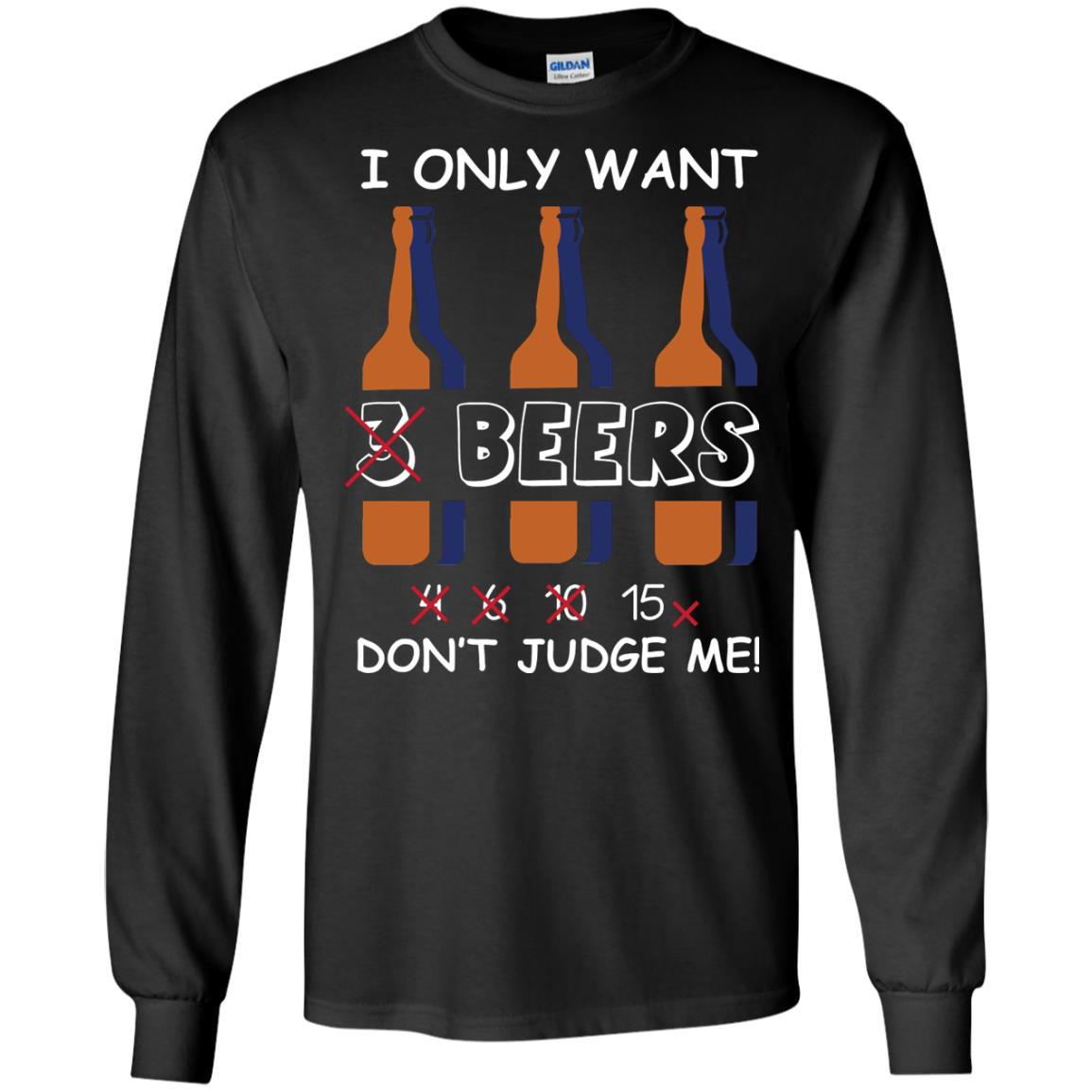 I Only Wants 3 Beers Don't Judge Me Beer Lover ShirtG240 Gildan LS Ultra Cotton T-Shirt