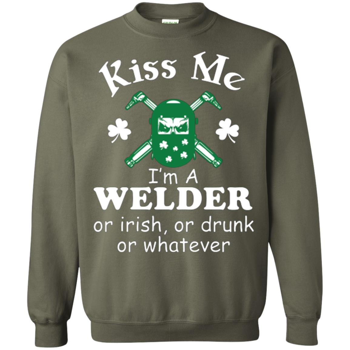 St. Patrick's Day T-shirt Kiss Me I’m A Welder Or Irish Or Drunk Or Whatever Military Green