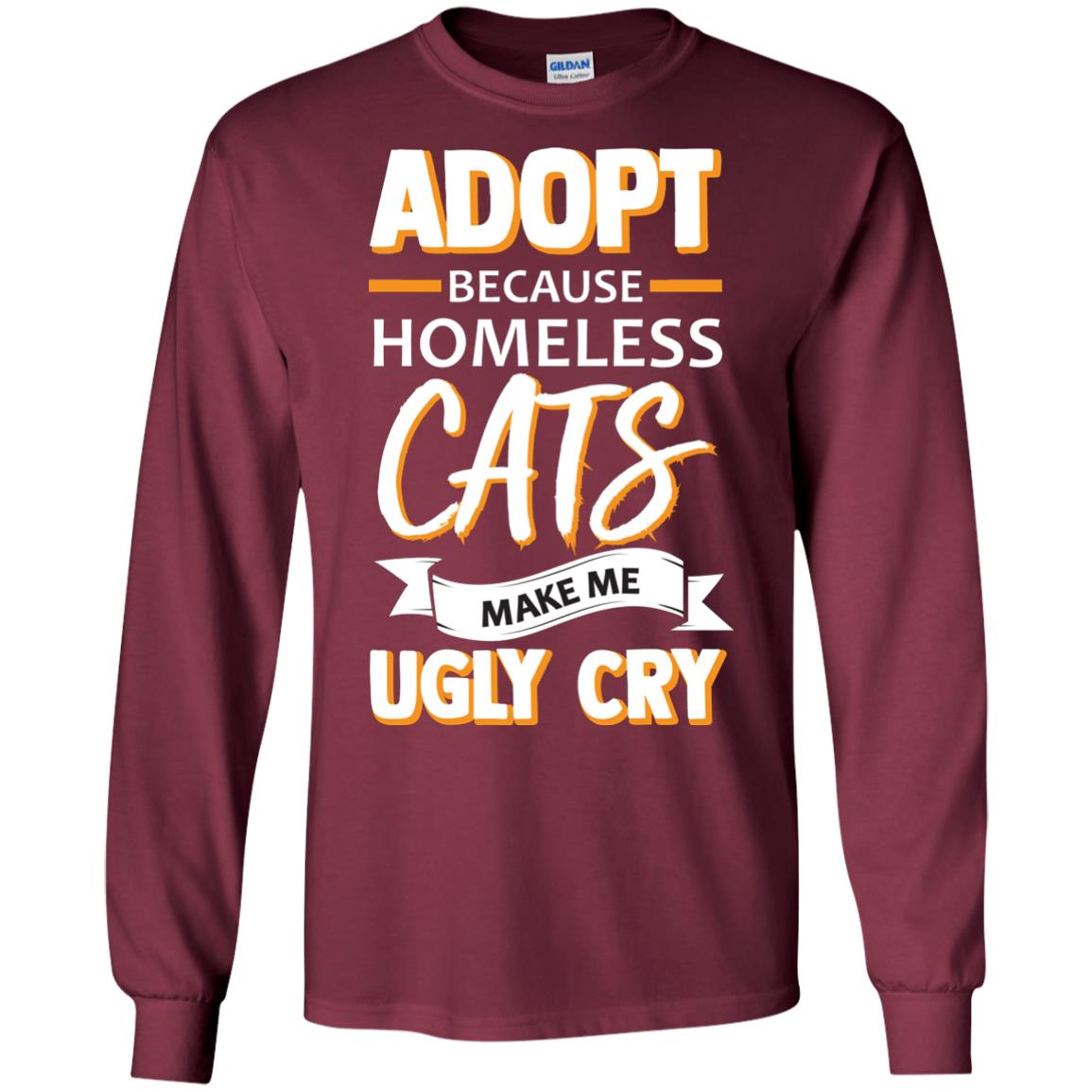 Adopt Because Homeless Cats Make Me Ugly Cry Shirt Maroon