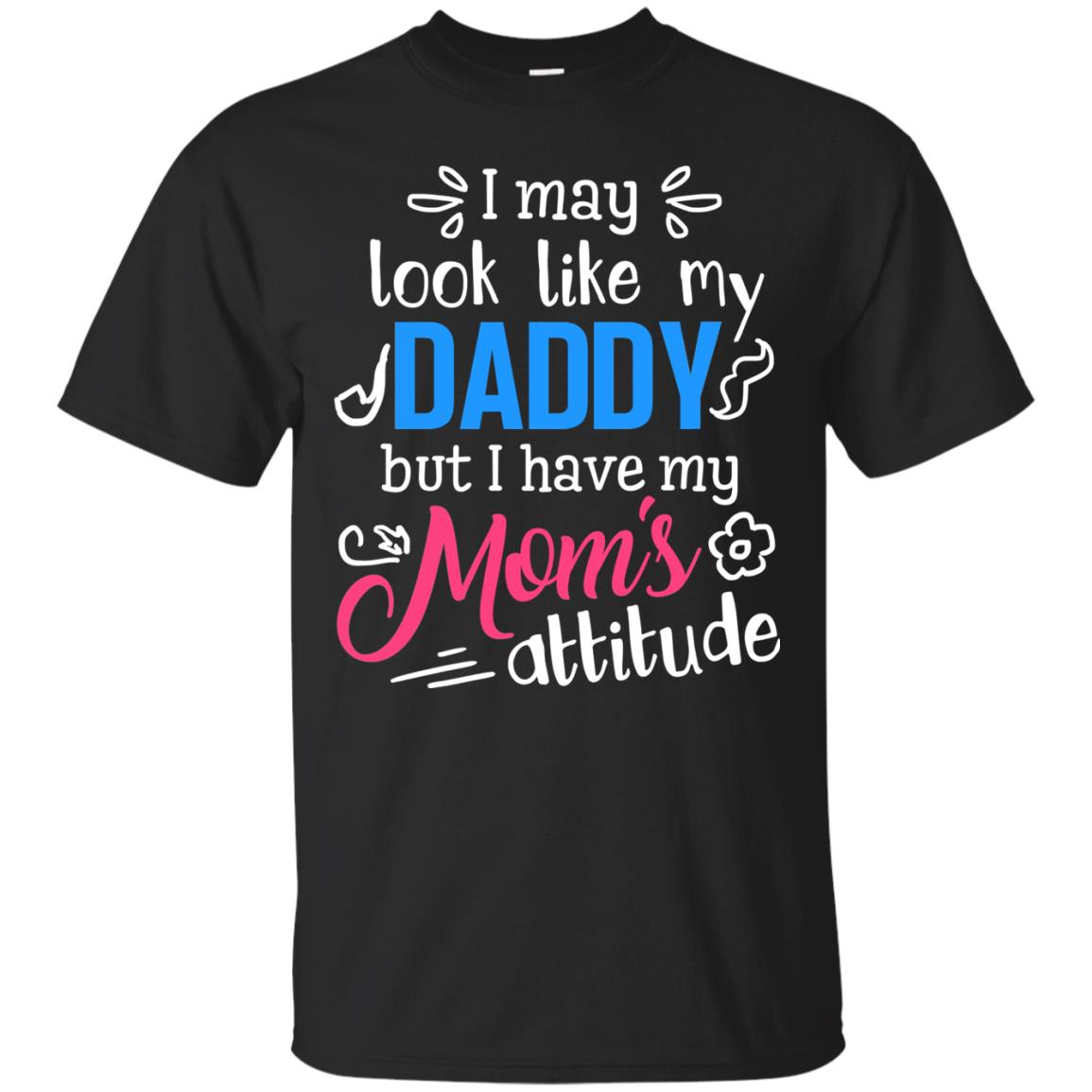I May Look Like My Daddy But I Have My Mom_s Attitude Shirt For Daddy Black
