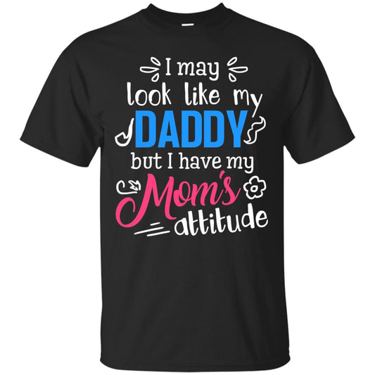 I May Look Like My Daddy But I Have My Mom_s Attitude Shirt For Daddy Black