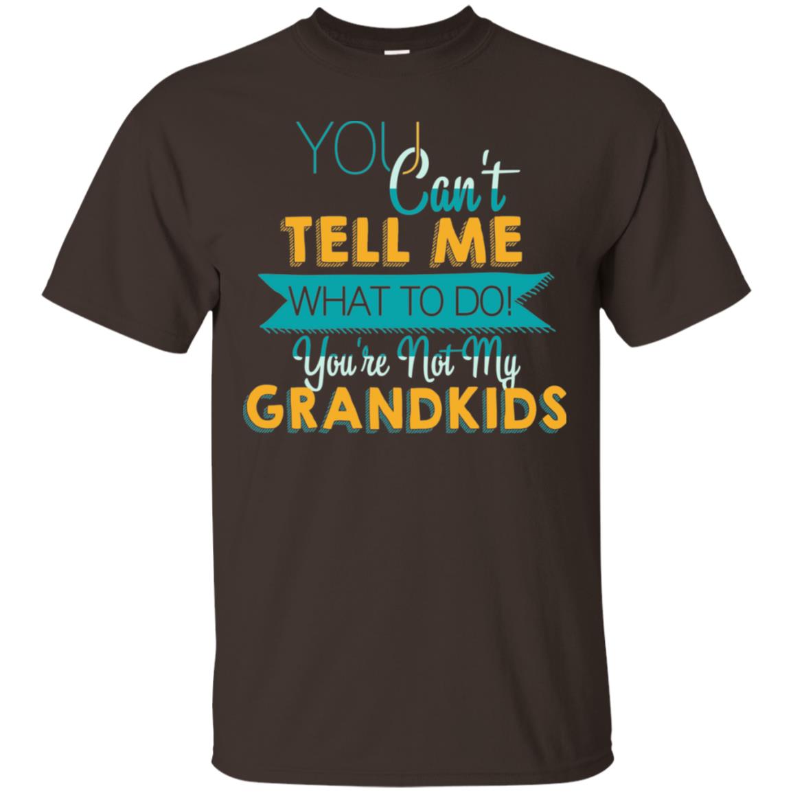 You Can't Tell Me What To Do You're Not My Grandkids Grandparents Gift Tshirt Dark Chocolate